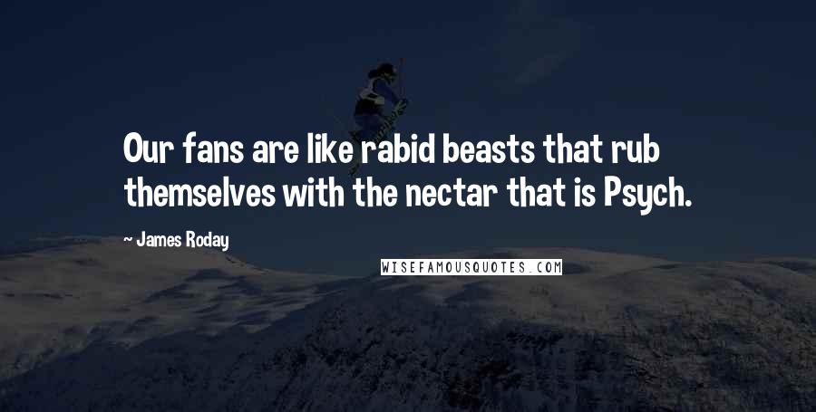 James Roday Quotes: Our fans are like rabid beasts that rub themselves with the nectar that is Psych.