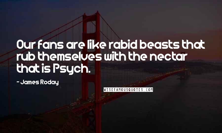 James Roday Quotes: Our fans are like rabid beasts that rub themselves with the nectar that is Psych.