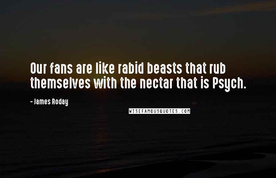 James Roday Quotes: Our fans are like rabid beasts that rub themselves with the nectar that is Psych.