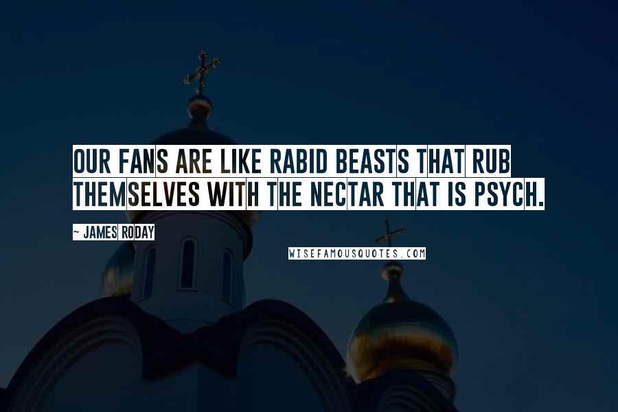 James Roday Quotes: Our fans are like rabid beasts that rub themselves with the nectar that is Psych.