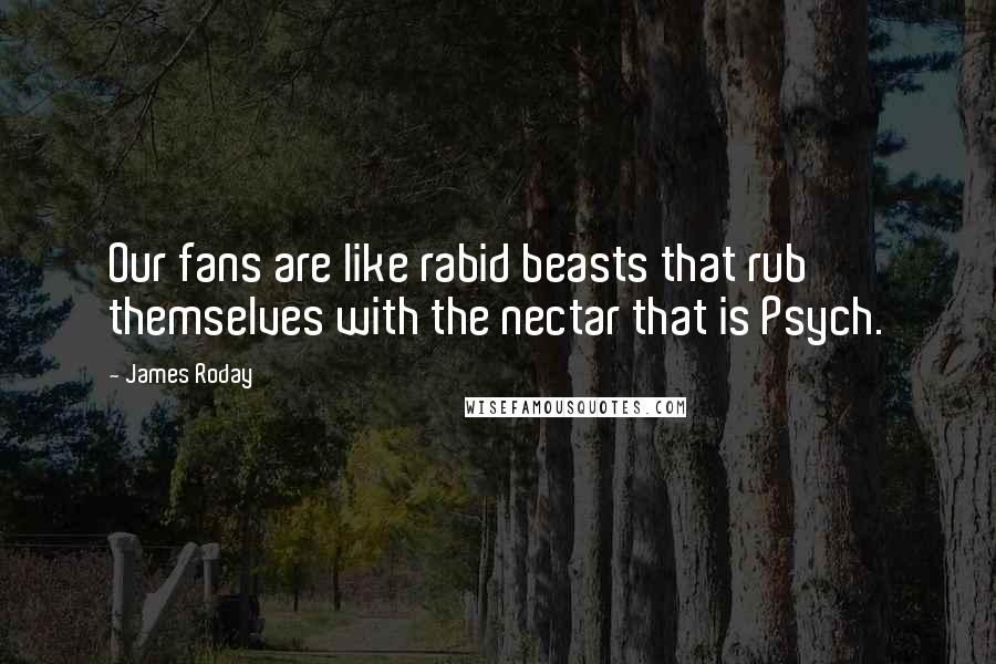 James Roday Quotes: Our fans are like rabid beasts that rub themselves with the nectar that is Psych.