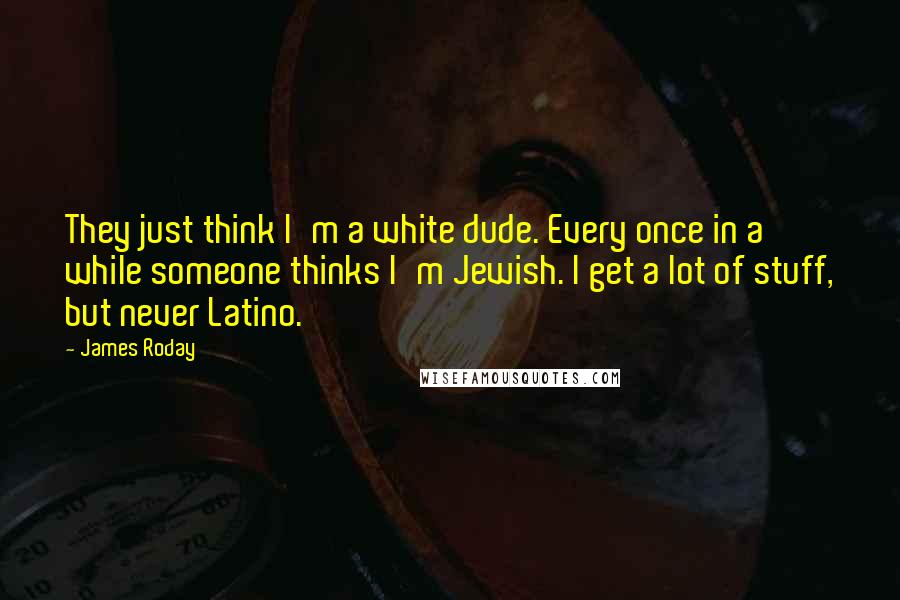 James Roday Quotes: They just think I'm a white dude. Every once in a while someone thinks I'm Jewish. I get a lot of stuff, but never Latino.