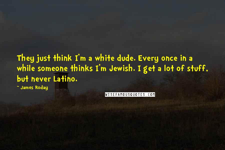 James Roday Quotes: They just think I'm a white dude. Every once in a while someone thinks I'm Jewish. I get a lot of stuff, but never Latino.