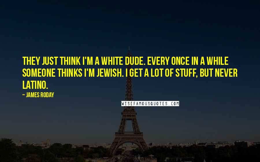 James Roday Quotes: They just think I'm a white dude. Every once in a while someone thinks I'm Jewish. I get a lot of stuff, but never Latino.