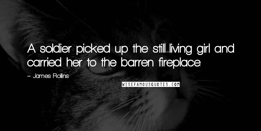 James Rollins Quotes: A soldier picked up the still-living girl and carried her to the barren fireplace.