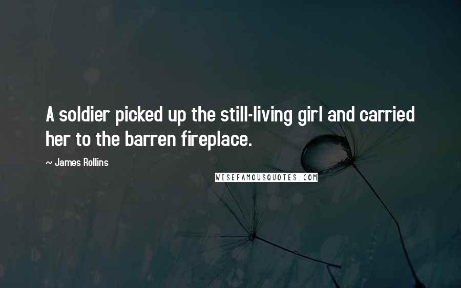 James Rollins Quotes: A soldier picked up the still-living girl and carried her to the barren fireplace.