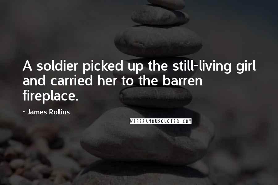 James Rollins Quotes: A soldier picked up the still-living girl and carried her to the barren fireplace.