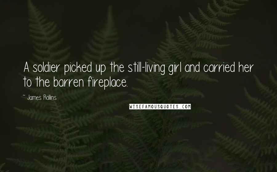 James Rollins Quotes: A soldier picked up the still-living girl and carried her to the barren fireplace.