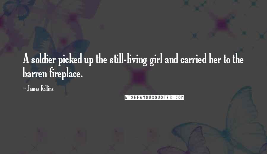 James Rollins Quotes: A soldier picked up the still-living girl and carried her to the barren fireplace.