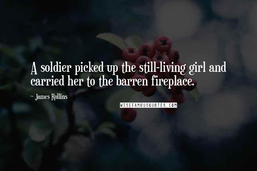 James Rollins Quotes: A soldier picked up the still-living girl and carried her to the barren fireplace.