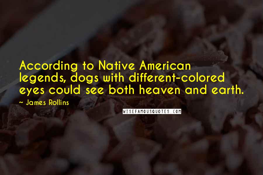 James Rollins Quotes: According to Native American legends, dogs with different-colored eyes could see both heaven and earth.