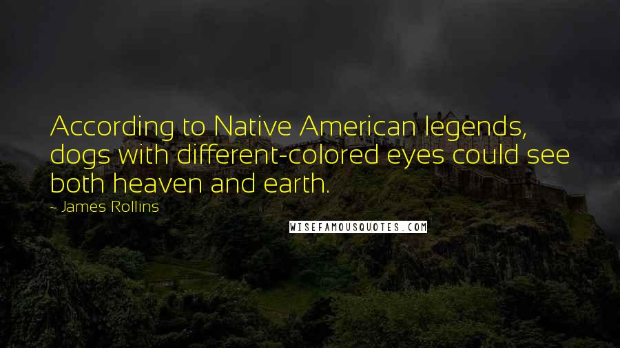 James Rollins Quotes: According to Native American legends, dogs with different-colored eyes could see both heaven and earth.