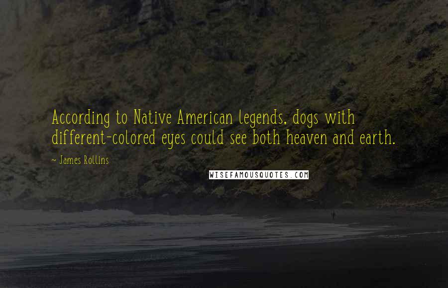 James Rollins Quotes: According to Native American legends, dogs with different-colored eyes could see both heaven and earth.