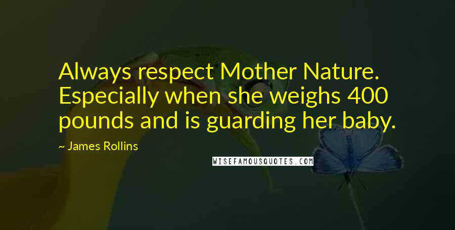 James Rollins Quotes: Always respect Mother Nature. Especially when she weighs 400 pounds and is guarding her baby.