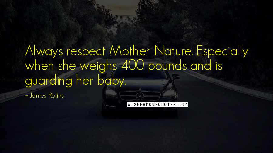 James Rollins Quotes: Always respect Mother Nature. Especially when she weighs 400 pounds and is guarding her baby.