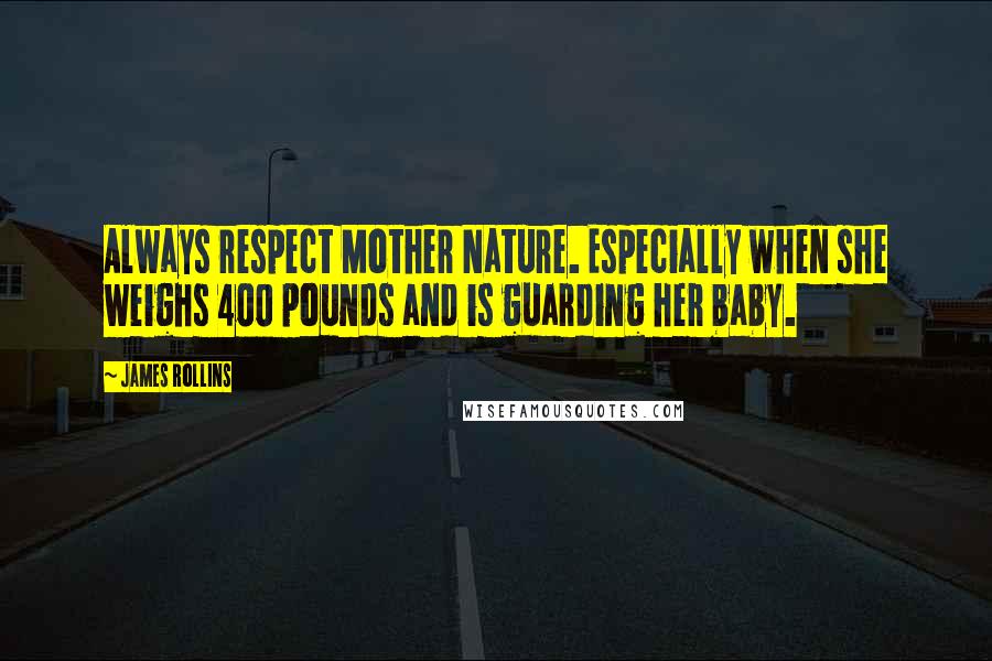 James Rollins Quotes: Always respect Mother Nature. Especially when she weighs 400 pounds and is guarding her baby.