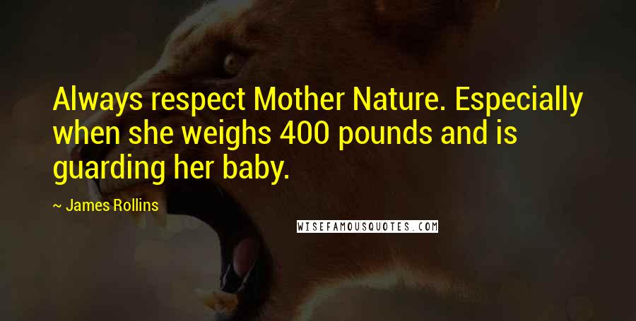 James Rollins Quotes: Always respect Mother Nature. Especially when she weighs 400 pounds and is guarding her baby.