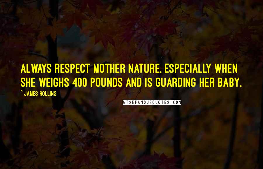 James Rollins Quotes: Always respect Mother Nature. Especially when she weighs 400 pounds and is guarding her baby.