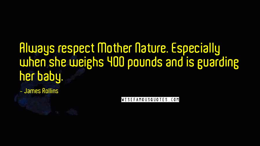 James Rollins Quotes: Always respect Mother Nature. Especially when she weighs 400 pounds and is guarding her baby.