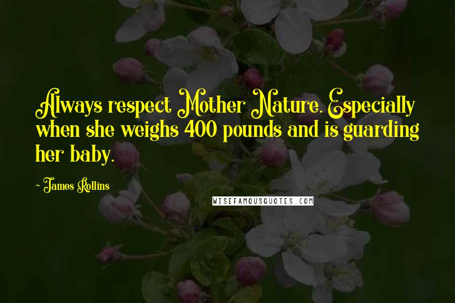 James Rollins Quotes: Always respect Mother Nature. Especially when she weighs 400 pounds and is guarding her baby.