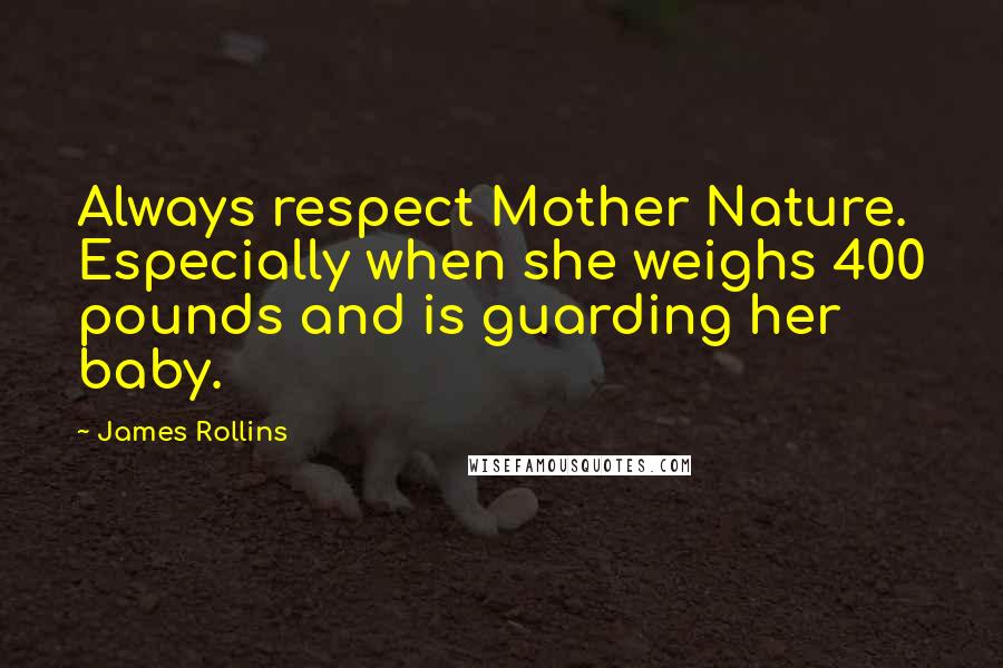 James Rollins Quotes: Always respect Mother Nature. Especially when she weighs 400 pounds and is guarding her baby.