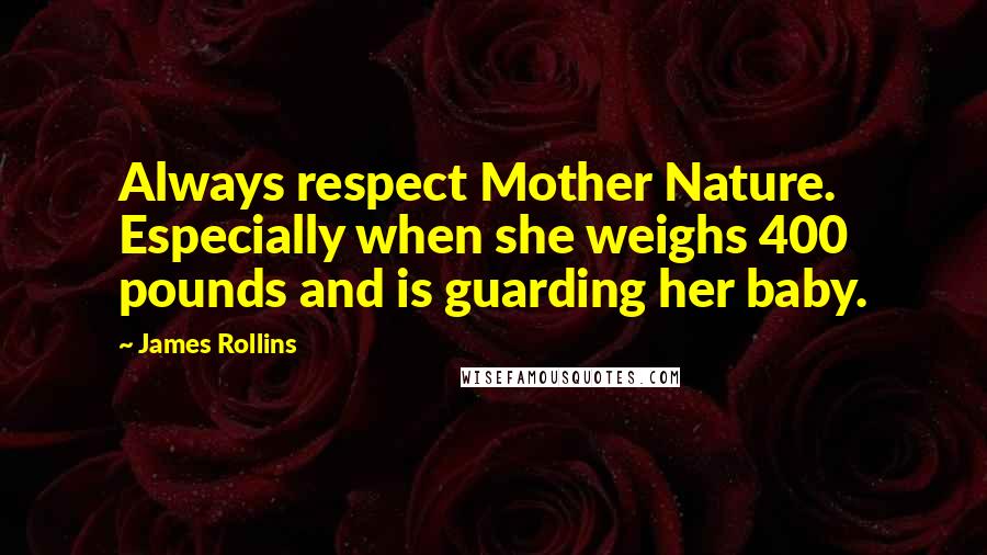 James Rollins Quotes: Always respect Mother Nature. Especially when she weighs 400 pounds and is guarding her baby.