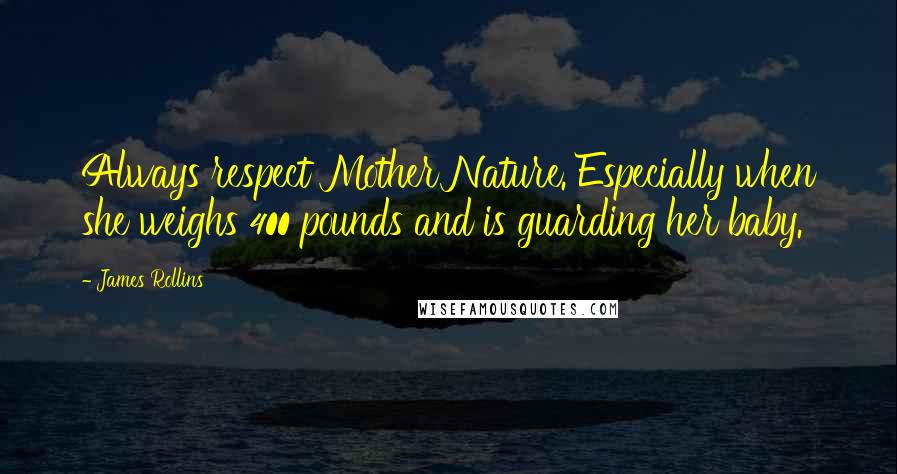 James Rollins Quotes: Always respect Mother Nature. Especially when she weighs 400 pounds and is guarding her baby.