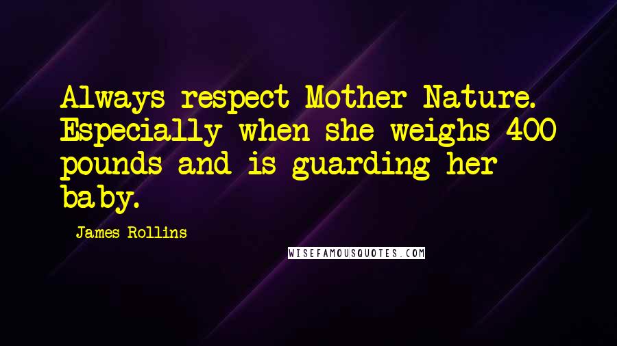 James Rollins Quotes: Always respect Mother Nature. Especially when she weighs 400 pounds and is guarding her baby.