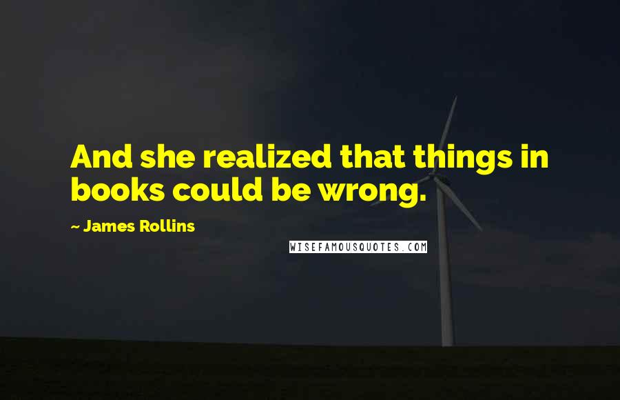 James Rollins Quotes: And she realized that things in books could be wrong.