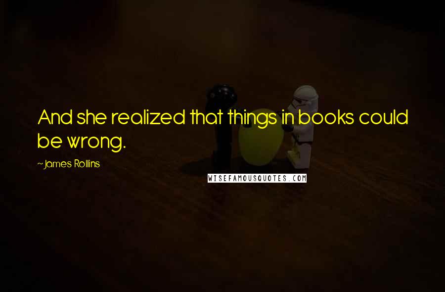 James Rollins Quotes: And she realized that things in books could be wrong.