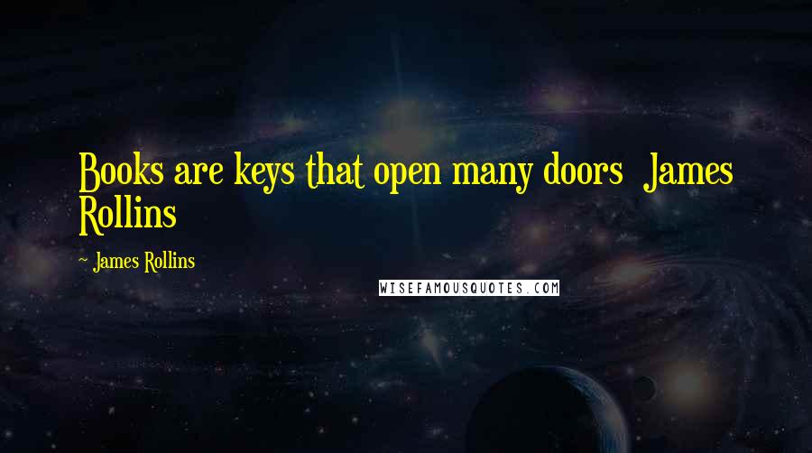 James Rollins Quotes: Books are keys that open many doors  James Rollins