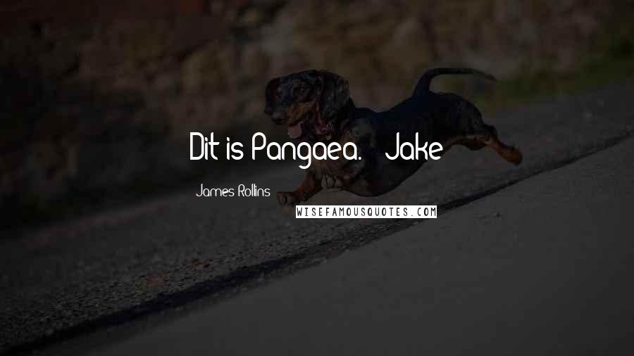 James Rollins Quotes: Dit is Pangaea. - Jake