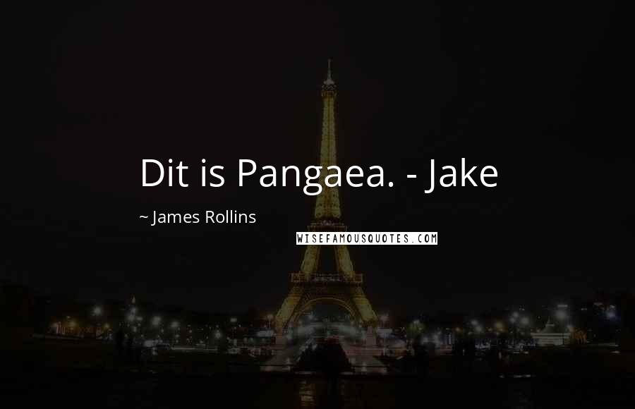 James Rollins Quotes: Dit is Pangaea. - Jake