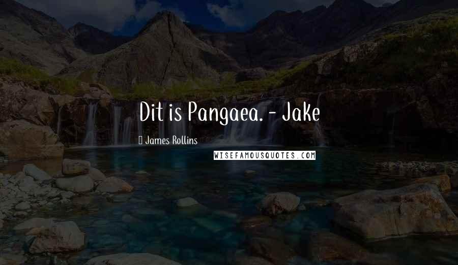 James Rollins Quotes: Dit is Pangaea. - Jake