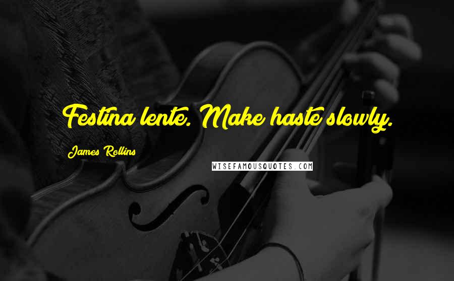 James Rollins Quotes: Festina lente. Make haste slowly.