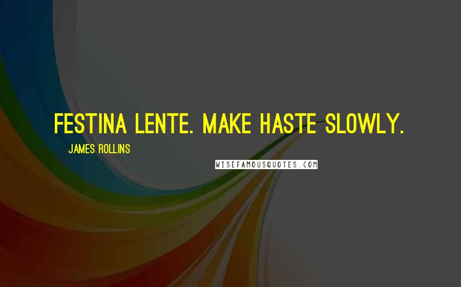 James Rollins Quotes: Festina lente. Make haste slowly.