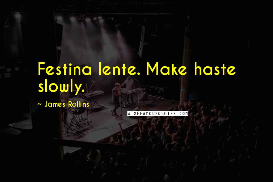 James Rollins Quotes: Festina lente. Make haste slowly.