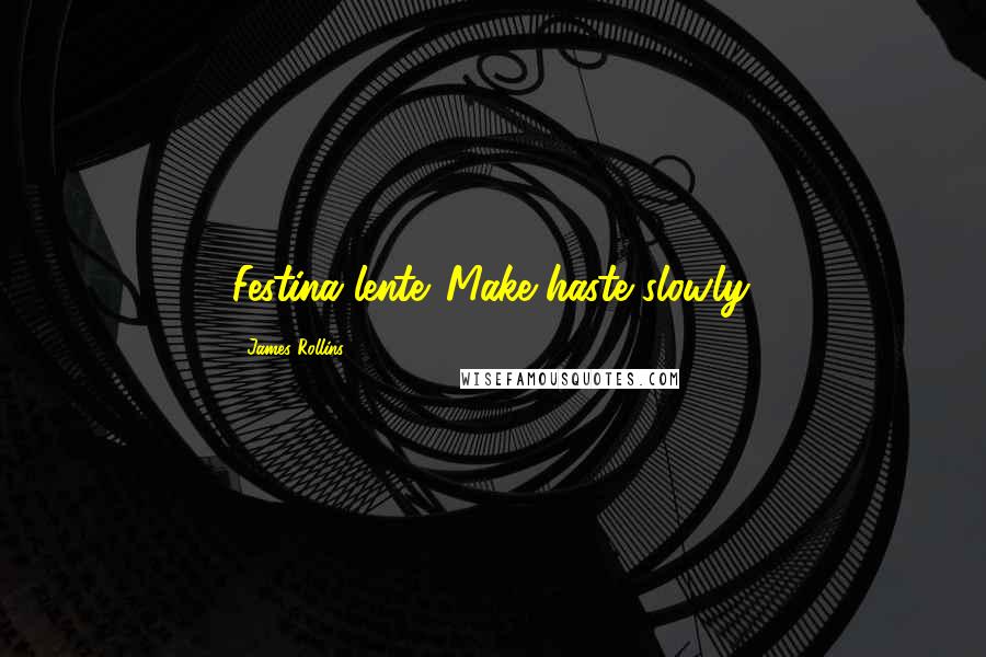 James Rollins Quotes: Festina lente. Make haste slowly.