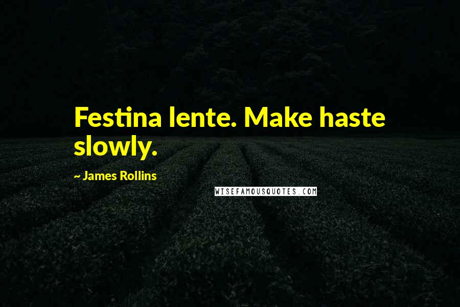 James Rollins Quotes: Festina lente. Make haste slowly.