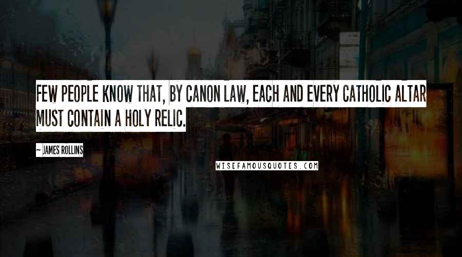 James Rollins Quotes: Few people know that, by canon law, each and every Catholic altar must contain a holy relic.