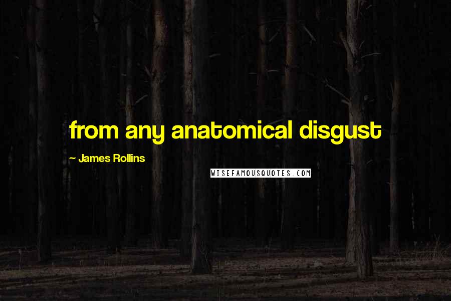 James Rollins Quotes: from any anatomical disgust