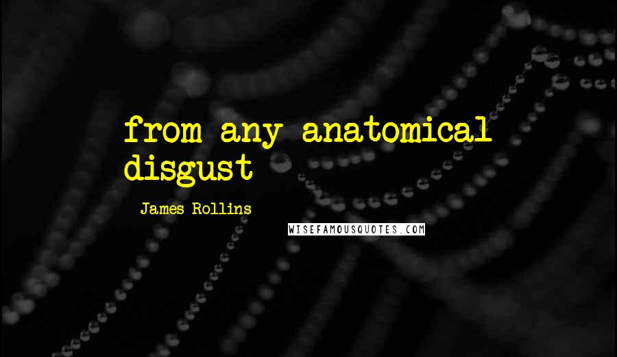 James Rollins Quotes: from any anatomical disgust