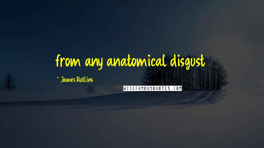 James Rollins Quotes: from any anatomical disgust