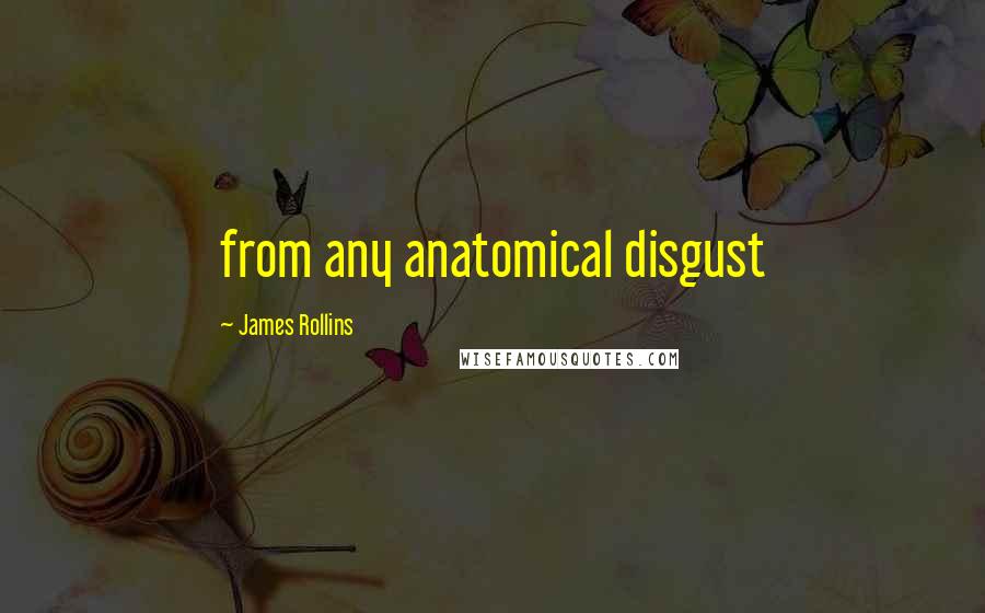 James Rollins Quotes: from any anatomical disgust