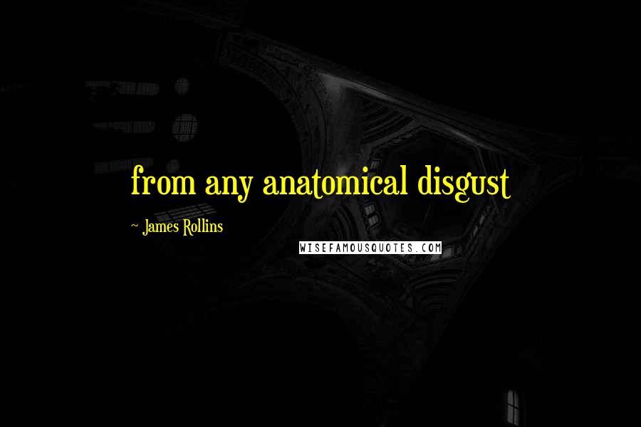 James Rollins Quotes: from any anatomical disgust