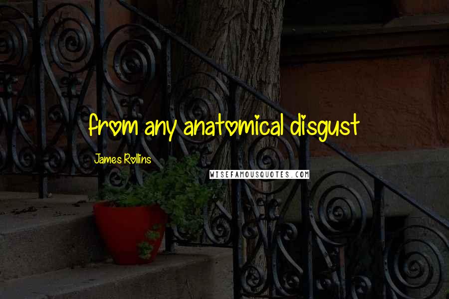 James Rollins Quotes: from any anatomical disgust