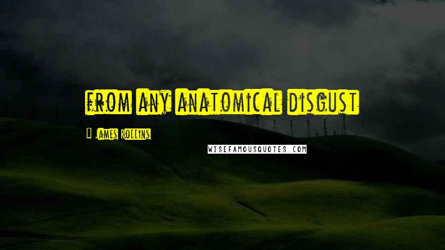 James Rollins Quotes: from any anatomical disgust