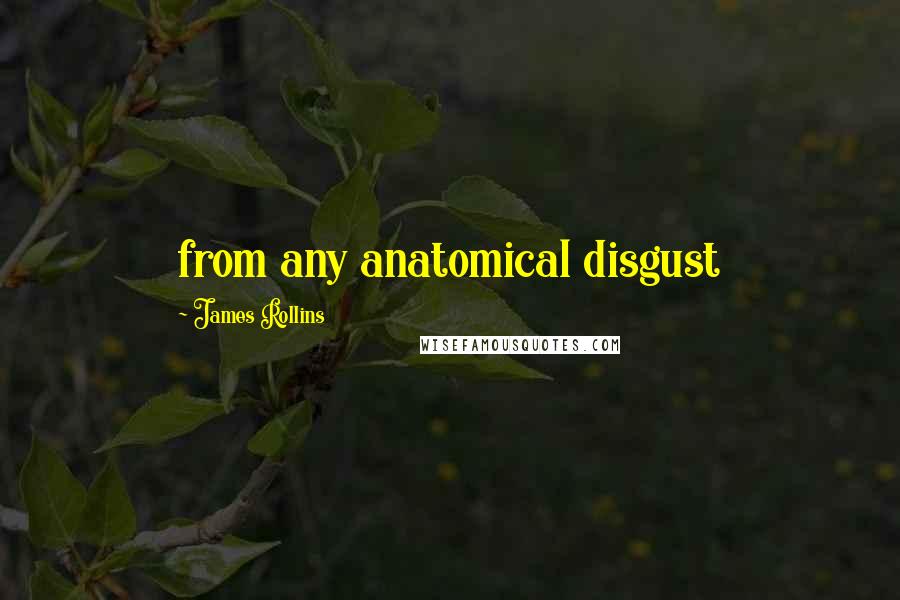 James Rollins Quotes: from any anatomical disgust