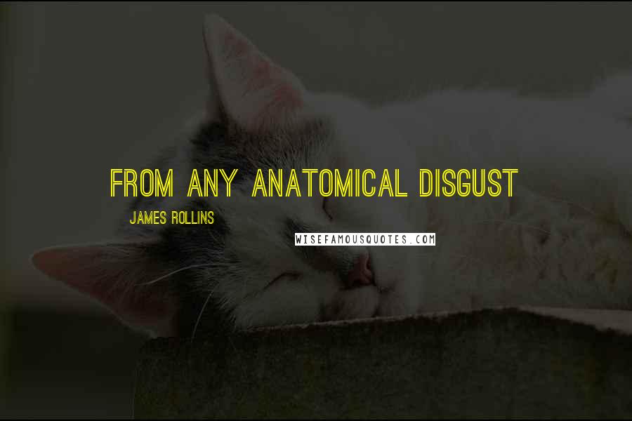 James Rollins Quotes: from any anatomical disgust