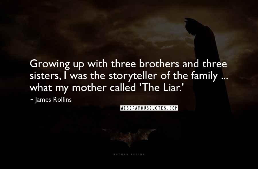 James Rollins Quotes: Growing up with three brothers and three sisters, I was the storyteller of the family ... what my mother called 'The Liar.'